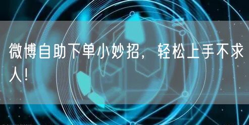 微博自助下单小妙招，轻松上手不求人！