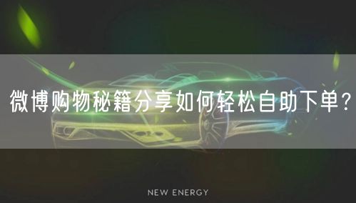 微博购物秘籍分享如何轻松自助下单？
