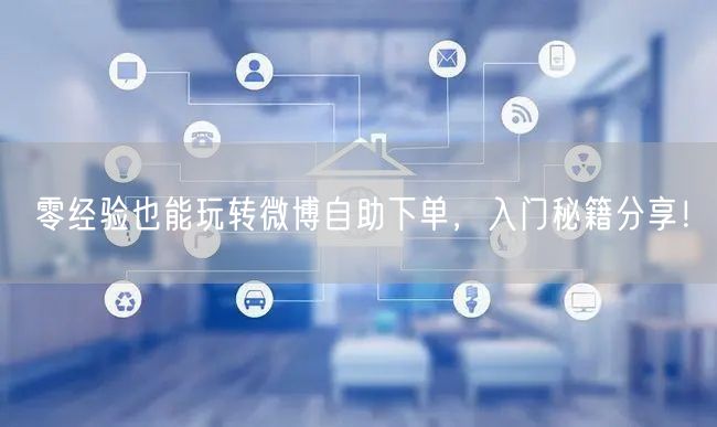 零经验也能玩转微博自助下单，入门秘籍分享！