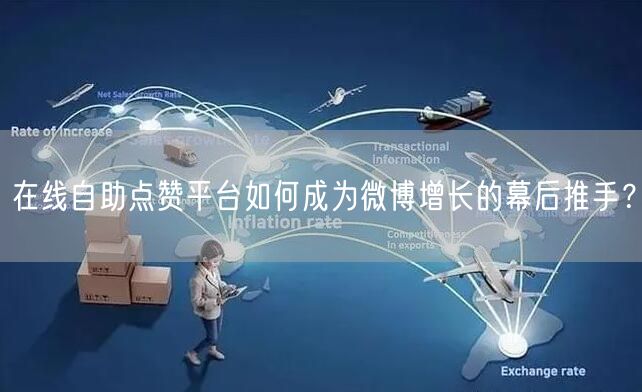 在线自助点赞平台如何成为微博增长的幕后推手？