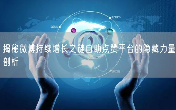 揭秘微博持续增长之谜自助点赞平台的隐藏力量剖析