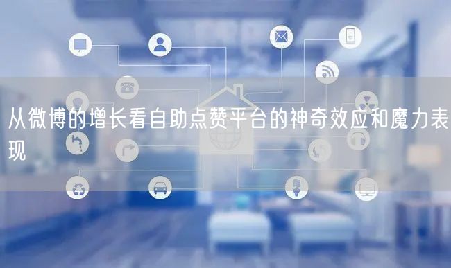 从微博的增长看自助点赞平台的神奇效应和魔力表现