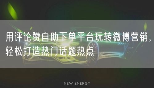 用评论赞自助下单平台玩转微博营销，轻松打造热门话题热点