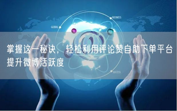 掌握这一秘诀，轻松利用评论赞自助下单平台提升微博活跃度