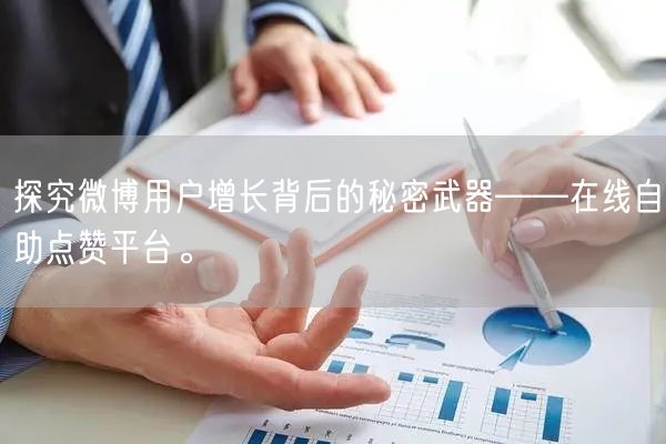 探究微博用户增长背后的秘密武器——在线自助点赞平台。