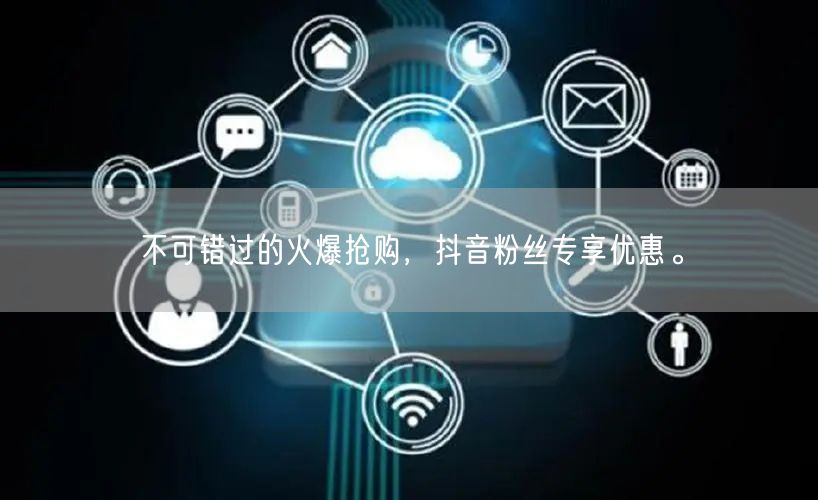 不可错过的火爆抢购，抖音粉丝专享优惠。