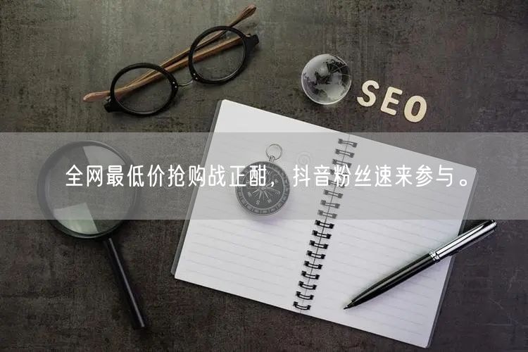 全网最低价抢购战正酣，抖音粉丝速来参与。
