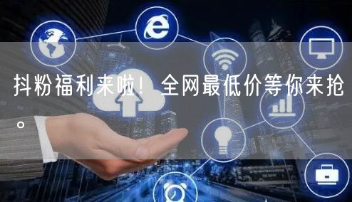 抖粉福利来啦！全网最低价等你来抢。