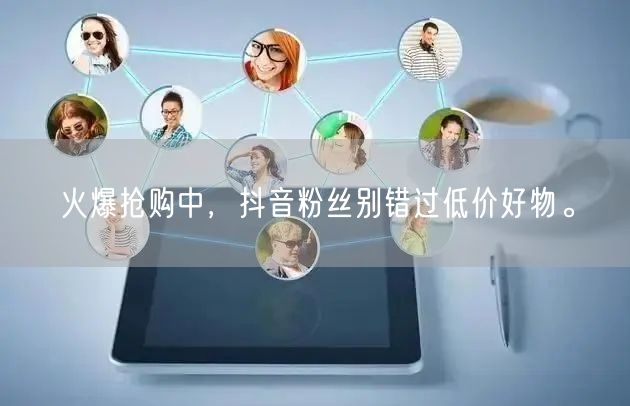 火爆抢购中，抖音粉丝别错过低价好物。