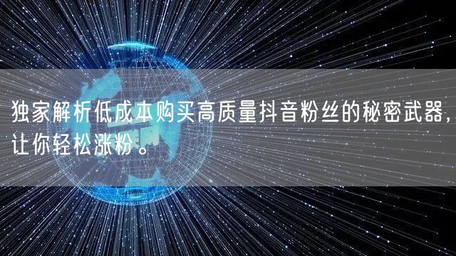 独家解析低成本购买高质量抖音粉丝的秘密武器，让你轻松涨粉。