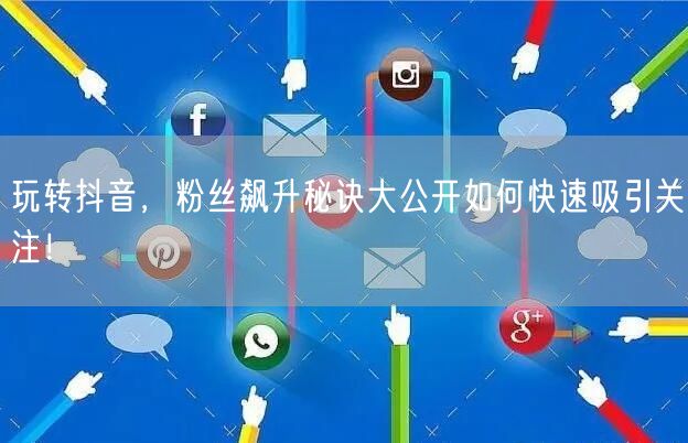玩转抖音，粉丝飙升秘诀大公开如何快速吸引关注！