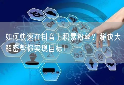 如何快速在抖音上积累粉丝？秘诀大解密帮你实现目标！