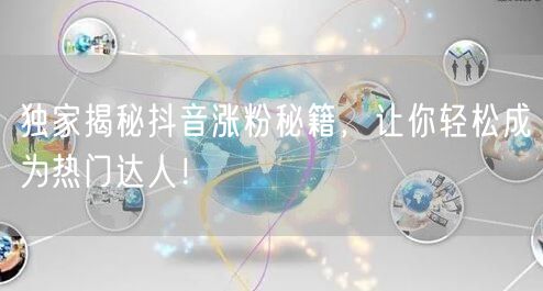 独家揭秘抖音涨粉秘籍，让你轻松成为热门达人！