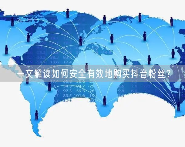一文解读如何安全有效地购买抖音粉丝？