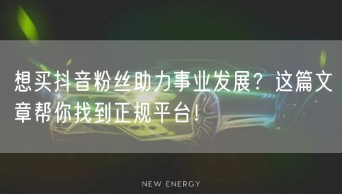 想买抖音粉丝助力事业发展？这篇文章帮你找到正规平台！