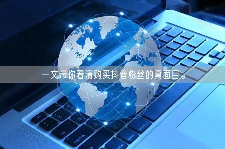 一文带你看清购买抖音粉丝的真面目。