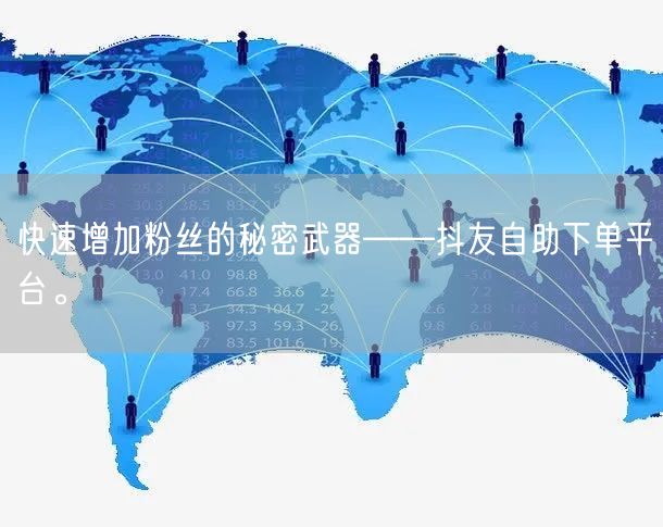 快速增加粉丝的秘密武器——抖友自助下单平台。
