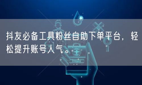 抖友必备工具粉丝自助下单平台，轻松提升账号人气。