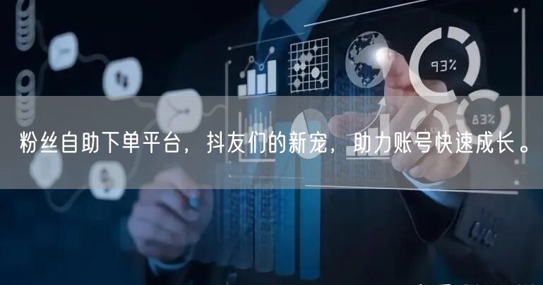 粉丝自助下单平台，抖友们的新宠，助力账号快速成长。