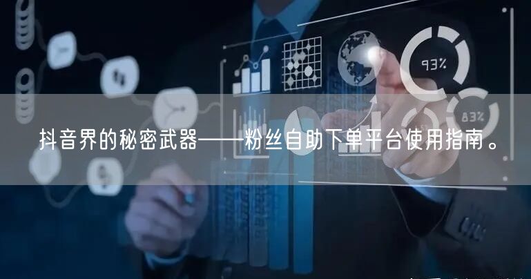 抖音界的秘密武器——粉丝自助下单平台使用指南。