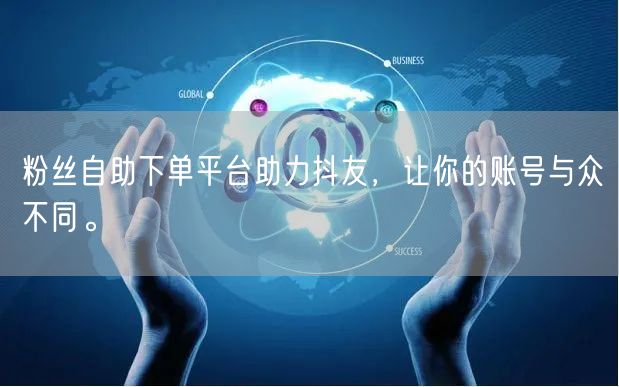 粉丝自助下单平台助力抖友，让你的账号与众不同。