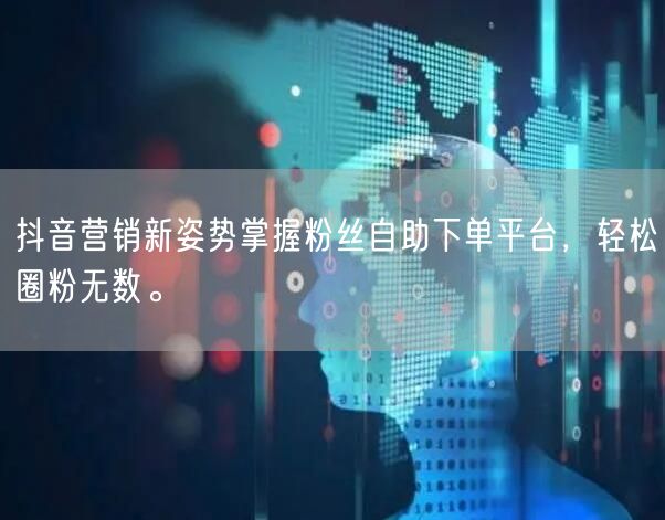 抖音营销新姿势掌握粉丝自助下单平台，轻松圈粉无数。