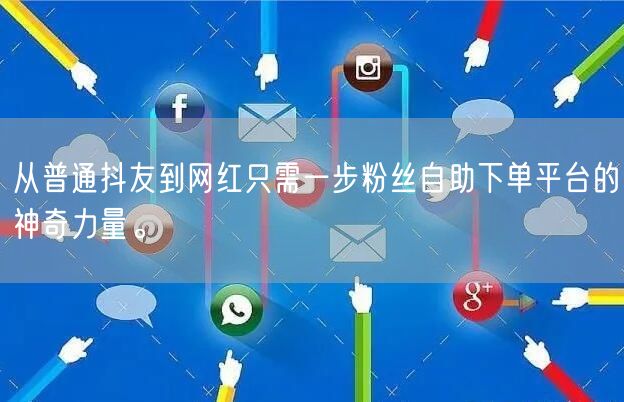 从普通抖友到网红只需一步粉丝自助下单平台的神奇力量。