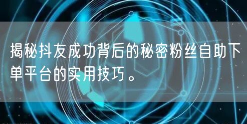 揭秘抖友成功背后的秘密粉丝自助下单平台的实用技巧。