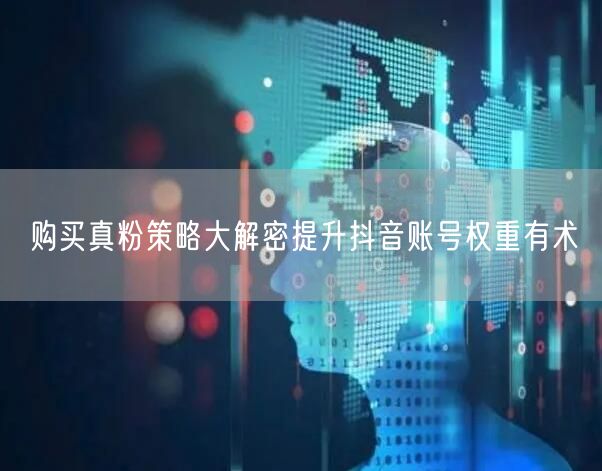 购买真粉策略大解密提升抖音账号权重有术