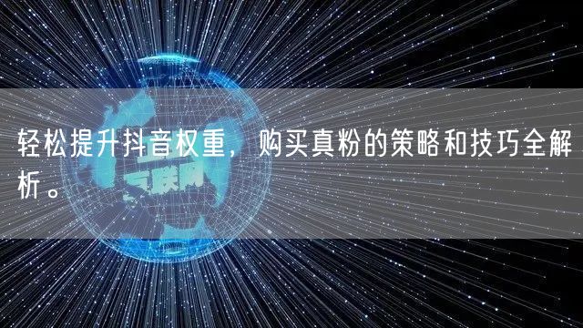 轻松提升抖音权重，购买真粉的策略和技巧全解析。