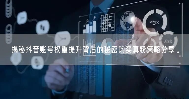 揭秘抖音账号权重提升背后的秘密购买真粉策略分享。