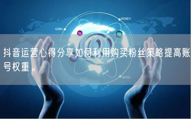 抖音运营心得分享如何利用购买粉丝策略提高账号权重。
