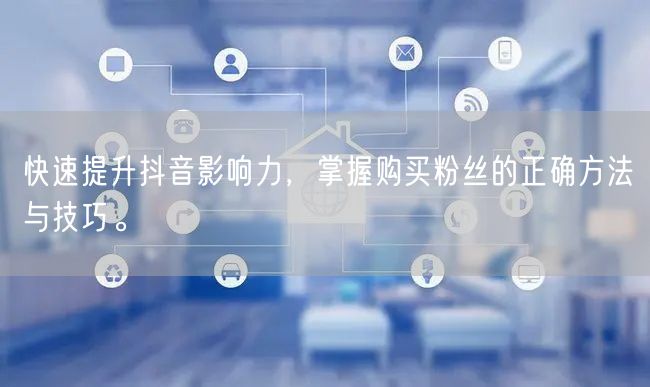 快速提升抖音影响力，掌握购买粉丝的正确方法与技巧。
