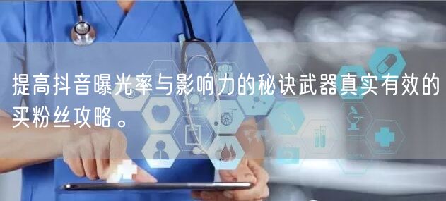 提高抖音曝光率与影响力的秘诀武器真实有效的买粉丝攻略。