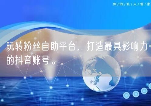 玩转粉丝自助平台，打造最具影响力的抖音账号。