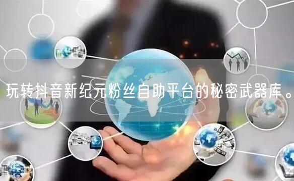 玩转抖音新纪元粉丝自助平台的秘密武器库。