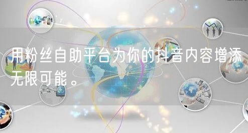 用粉丝自助平台为你的抖音内容增添无限可能。