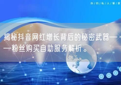 揭秘抖音网红增长背后的秘密武器——粉丝购买自助服务解析。