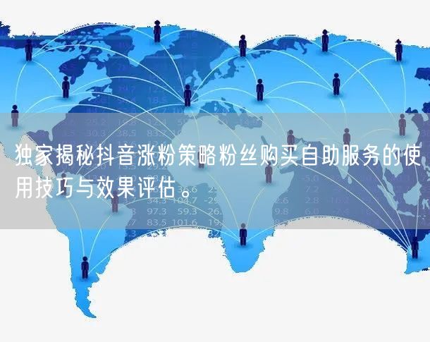 独家揭秘抖音涨粉策略粉丝购买自助服务的使用技巧与效果评估。