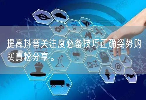 提高抖音关注度必备技巧正确姿势购买真粉分享。