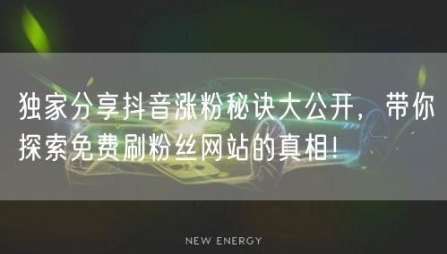 独家分享抖音涨粉秘诀大公开，带你探索免费刷粉丝网站的真相！