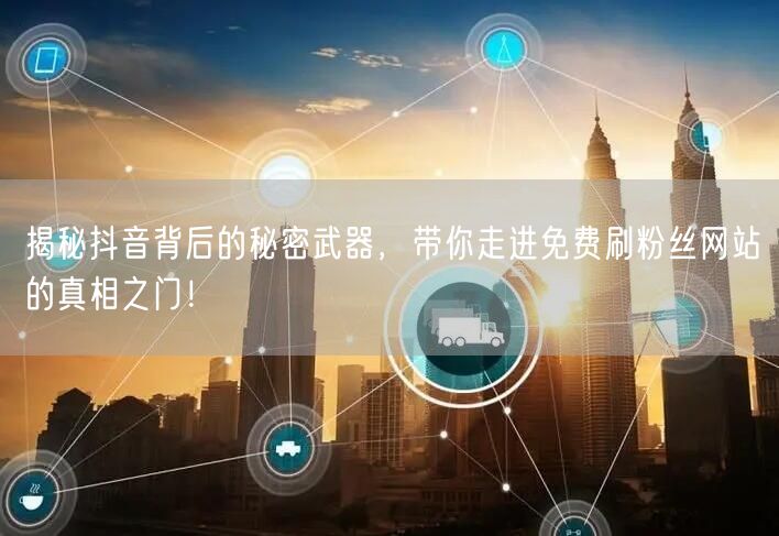揭秘抖音背后的秘密武器，带你走进免费刷粉丝网站的真相之门！