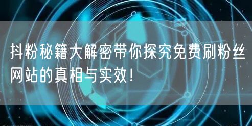 抖粉秘籍大解密带你探究免费刷粉丝网站的真相与实效！