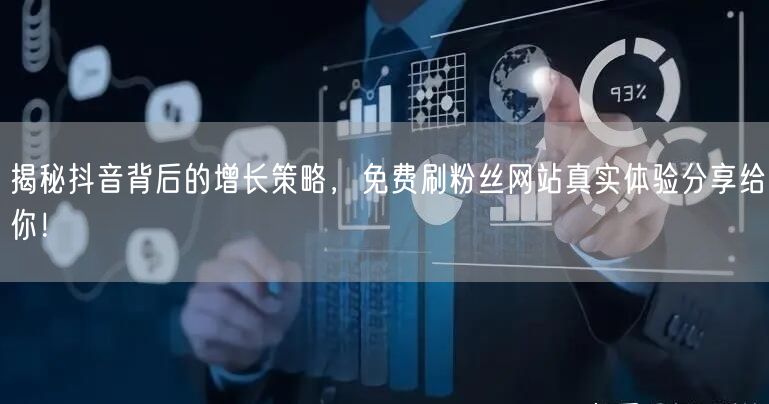 揭秘抖音背后的增长策略，免费刷粉丝网站真实体验分享给你！