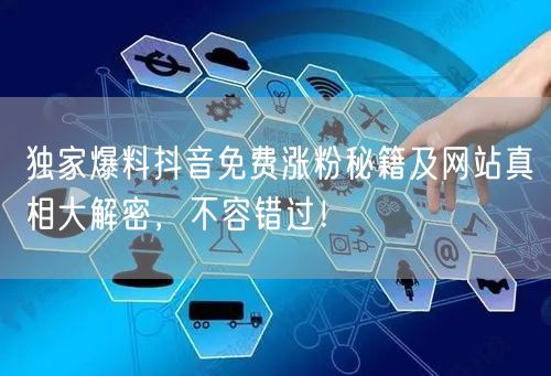 独家爆料抖音免费涨粉秘籍及网站真相大解密，不容错过！