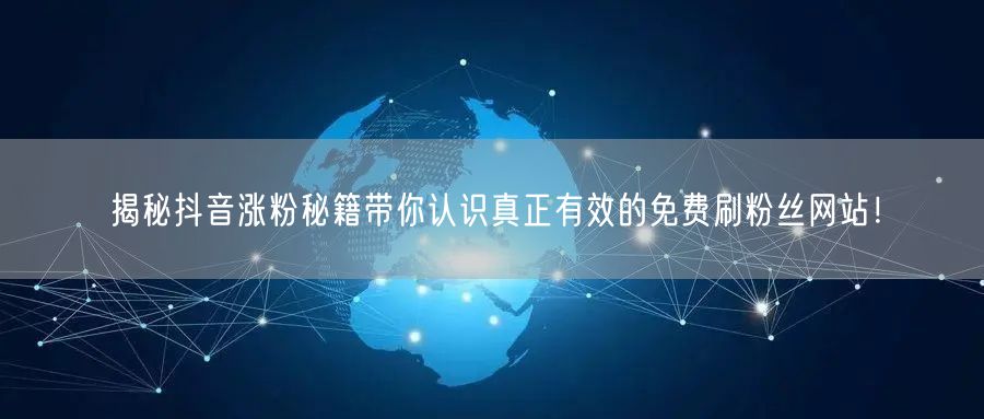 揭秘抖音涨粉秘籍带你认识真正有效的免费刷粉丝网站！